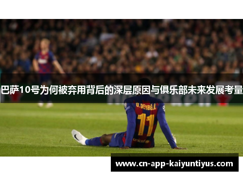 巴萨10号为何被弃用背后的深层原因与俱乐部未来发展考量