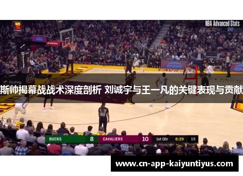 斯帅揭幕战战术深度剖析 刘诚宇与王一凡的关键表现与贡献 斯帅揭幕战战术深度剖析 刘诚宇与王一凡的关键表现与贡献