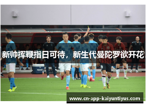 新帅挥鞭指日可待，新生代曼陀罗欲开花