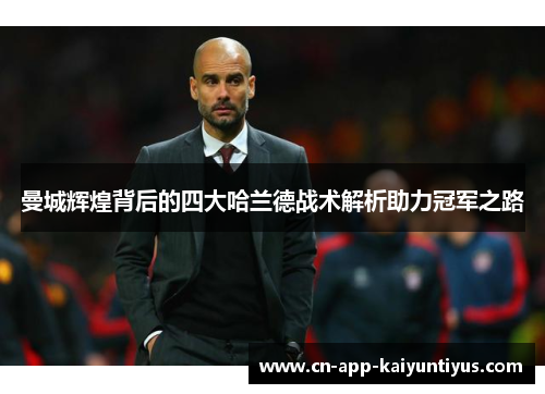 曼城辉煌背后的四大哈兰德战术解析助力冠军之路 曼城辉煌背后的四大哈兰德战术解析助力冠军之路