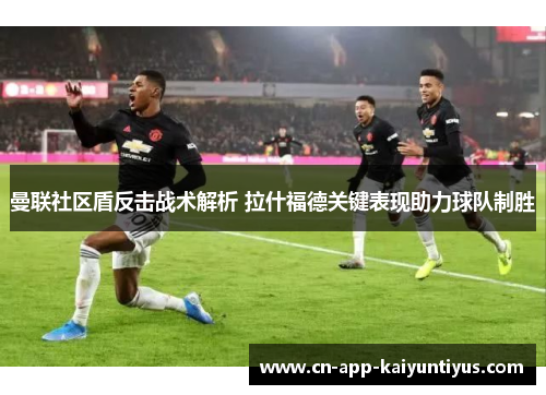 曼联社区盾反击战术解析 拉什福德关键表现助力球队制胜 曼联社区盾反击战术解析 拉什福德关键表现助力球队制胜