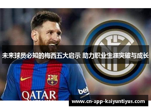 未来球员必知的梅西五大启示 助力职业生涯突破与成长 未来球员必知的梅西五大启示 助力职业生涯突破与成长