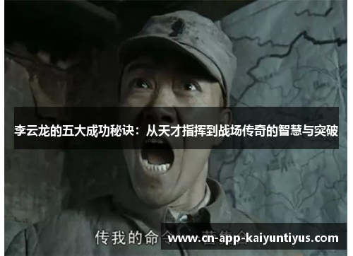李云龙的五大成功秘诀:从天才指挥到战场传奇的智慧与突破 李云龙的五大成功秘诀:从天才指挥到战场传奇的智慧与突破