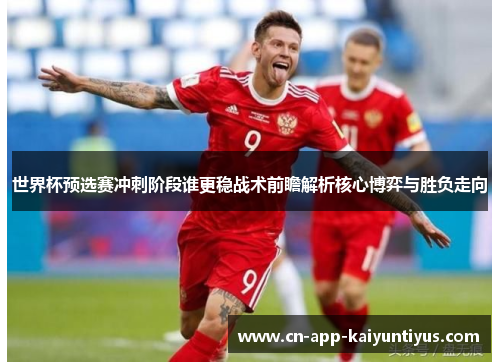 世界杯预选赛冲刺阶段谁更稳战术前瞻解析核心博弈与胜负走向