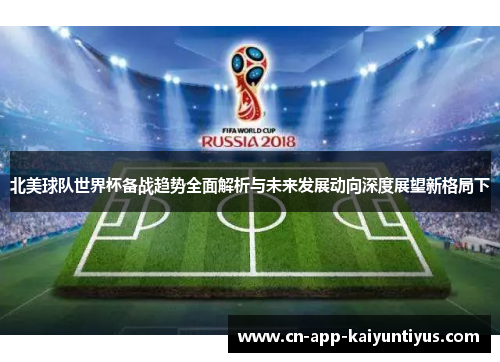 北美球队世界杯备战趋势全面解析与未来发展动向深度展望新格局下 北美球队世界杯备战趋势全面解析与未来发展动向深度展望新格局下