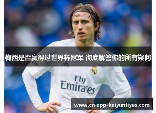 梅西是否赢得过世界杯冠军 彻底解答你的所有疑问