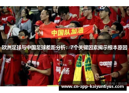 欧洲足球与中国足球差距分析:7个关键因素揭示根本原因 欧洲足球与中国足球差距分析:7个关键因素揭示根本原因