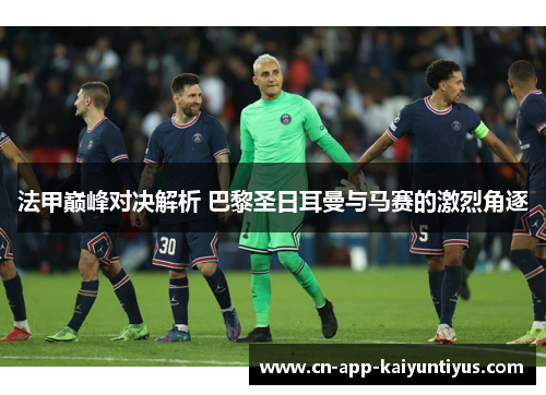 法甲巅峰对决解析 巴黎圣日耳曼与马赛的激烈角逐