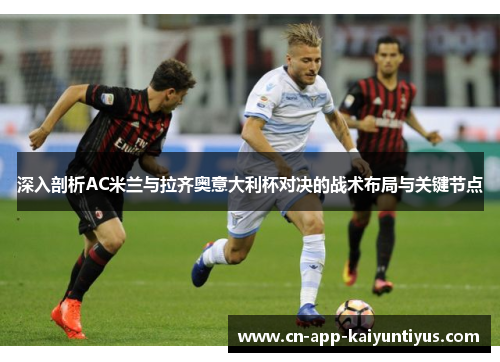 深入剖析AC米兰与拉齐奥意大利杯对决的战术布局与关键节点