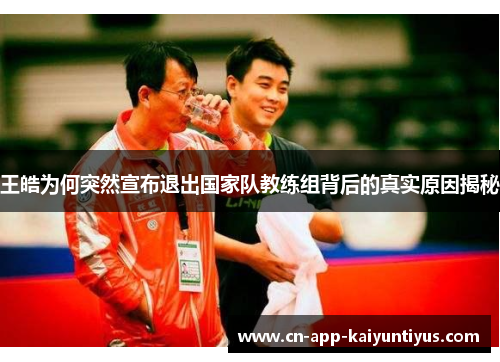 王皓为何突然宣布退出国家队教练组背后的真实原因揭秘