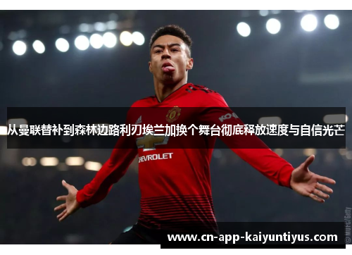 从曼联替补到森林边路利刃埃兰加换个舞台彻底释放速度与自信光芒