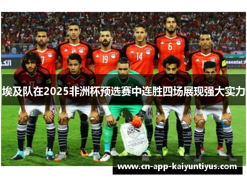 埃及队在2025非洲杯预选赛中连胜四场展现强大实力