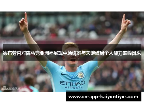 德布劳内对阵马竞亚洲杯展现中场统筹与关键破局个人能力巅峰风采