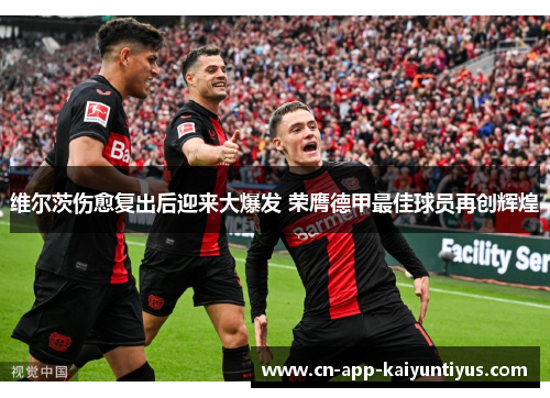 维尔茨伤愈复出后迎来大爆发 荣膺德甲最佳球员再创辉煌