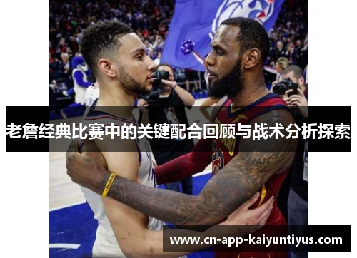 老詹经典比赛中的关键配合回顾与战术分析探索