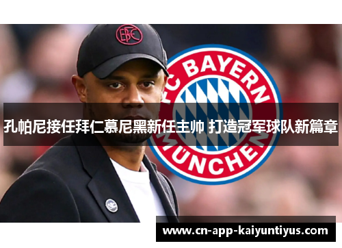 孔帕尼接任拜仁慕尼黑新任主帅 打造冠军球队新篇章 孔帕尼接任拜仁慕尼黑新任主帅 打造冠军球队新篇章