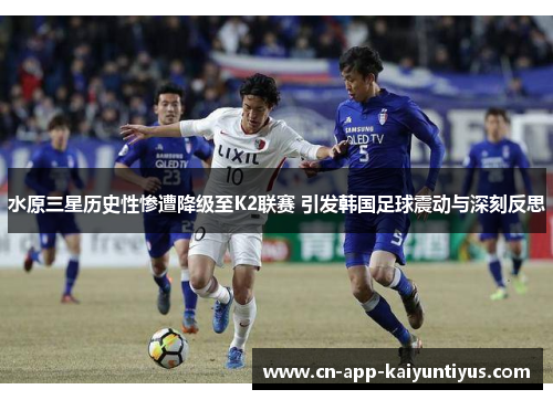 水原三星历史性惨遭降级至K2联赛 引发韩国足球震动与深刻反思 水原三星历史性惨遭降级至K2联赛 引发韩国足球震动与深刻反思