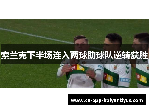 索兰克下半场连入两球助球队逆转获胜 索兰克下半场连入两球助球队逆转获胜